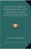 Guide to Gaelic Conversation and Pronunciation: With Vocabularies, Dialogues, Phrases and Letter Forms (1905)