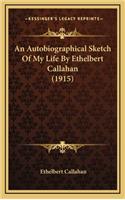 An Autobiographical Sketch Of My Life By Ethelbert Callahan (1915)