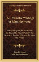 The Dramatic Writings of John Heywood: Comprising the Pardoner and the Friar; The Four P.P.; John the Husband, Tyb His Wife and Sir John the Priest (1