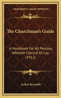 The Churchman's Guide: A Handbook For All Persons, Whether Clerical Or Lay (1912)