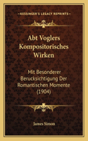 Abt Voglers Kompositorisches Wirken: Mit Besonderer Berucksichtigung Der Romantischen Momente (1904)(German)