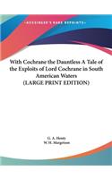 With Cochrane the Dauntless a Tale of the Exploits of Lord Cochrane in South American Waters