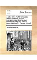 A Letter to the Right Honourable William Windham, on the Intemperance and Dangerous Tendency of His Public Conduct. Second Edition. by Thomas Holcroft.: (English)