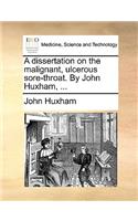 A Dissertation on the Malignant, Ulcerous Sore-Throat. by John Huxham, ...