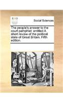 The People's Answer to the Court Pamphlet: Entitled a Short Review of the Political State of Great Britain. Fifth Edition.