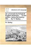 An Universal Etymological English Dictionary: ... a New Edition, Being the Twenty-Fifth. ... by N. Bailey, ...