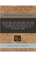 Truth Will Out a Sermon Preached on the 20th of June, 1683, Upon the Discovery of the New Plot / By a Presbyter of the Church of England. (1683)