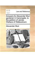 Answers for Alexander Muir gardener in Canongate, to the petition of James Wallace of Wallacetown.