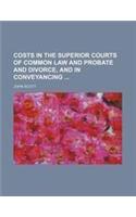 Costs in the Superior Courts of Common Law and Probate and Divorce, and in Conveyancing