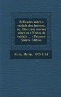 Reflexoes Sobre a Vaidade DOS Homens, Ou, Discursos Moraes Sobre OS Effeitos Da Vaidade ... - Primary Source Edition