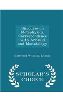 Discourse on Metaphysics, Correspondence with Arnauld and Monadology - Scholar's Choice Edition