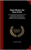 Paper Money, the Root of Evil: An Examination of the Currency of the United States, With Practical Suggestions for Restoring Specie Payments Without Robbing Debtors(English)