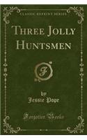 Three Jolly Huntsmen (Classic Reprint)