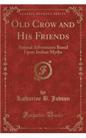 Old Crow and His Friends: Animal Adventures Based Upon Indian Myths (Classic Reprint)