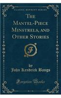 The Mantel-Piece Minstrels, and Other Stories (Classic Reprint)