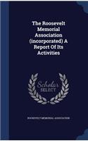 Roosevelt Memorial Association (incorporated) A Report Of Its Activities