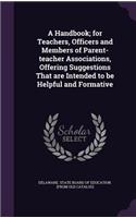 A Handbook; For Teachers, Officers and Members of Parent-Teacher Associations, Offering Suggestions That Are Intended to Be Helpful and Formative