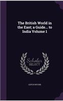 The British World in the East; A Guide... to India Volume 1