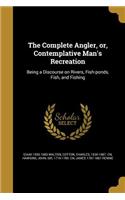 The Complete Angler, Or, Contemplative Man's Recreation