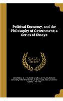 Political Economy, and the Philosophy of Government; a Series of Essays