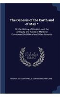 Genesis of the Earth and of Man *: Or, the History of Creation, and the Antiquity and Races of Mankind Considered On Biblical and Other Grounds