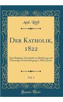 Der Katholik, 1822, Vol. 3: Eine ReligiÃ¶se Zeitschrift Zur Belehrung Und Warnung; Zweiter Jahrgang, I. Heft, Januar (Classic Reprint)