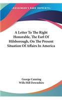 Letter To The Right Honorable, The Earl Of Hilsborough, On The Present Situation Of Affairs In America