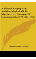 Memoir, Biographical And Genealogical, Of Sir John Leverett, Governor Of Massachusetts, 1673-1679 (1856)