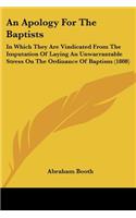 Apology For The Baptists: In Which They Are Vindicated From The Imputation Of Laying An Unwarrantable Stress On The Ordinance Of Baptism (1808)