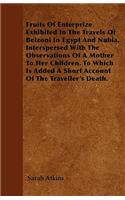 Fruits Of Enterprize Exhibited In The Travels Of Belzoni In Egypt And Nubia, Interspersed With The Observations Of A Mother To Her Children. To Which Is Added A Short Account Of The Traveller's Death.