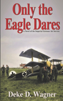 Only the Eagle Dares: A novel of the Imperial German Air Service