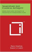 Shakespeare And Classical Antiquity: Greek And Latin Antiquity As Presented In Shakespeare's Plays