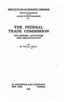 The Federal Trade Commission, its history, activities and organization