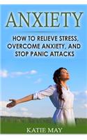 Anxiety: How to Relieve Stress, Overcome Anxiety, and Stop Panic Attacks: How to Relieve Stress, Overcome Anxiety, and Stop Panic Attacks