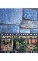 Getting Started with Mortared Stonework: Walls, Patios, Fireplaces, Columns and More