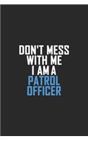 Don't Mess With Me I Am A Patrol Officer
