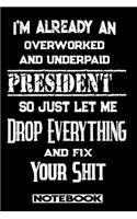 I'm Already An Overworked And Underpaid President. So Just Let Me Drop Everything And Fix Your Shit!: Blank Lined Notebook - Appreciation Gift For President