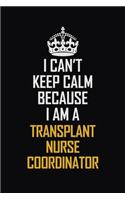 I Can't Keep Calm Because I Am A Transplant nurse coordinator: Motivational Career Pride Quote 6x9 Blank Lined Job Inspirational Notebook Journal