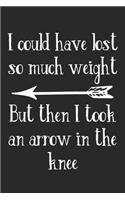 I Could Have Lost So Much Weight But Then I Took An Arrow In The Knee