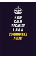 Keep Calm Because I Am A Commodities agent: Motivational and inspirational career blank lined gift notebook with matte finish