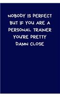 Nobody Is Perfect But If You Are A Personal Trainer You're Pretty Damn Close: Lined A5 Notebook (6" x 9") Funny Birthday Present- Men & Women Alternative Greeting Card, Banter Office Writing Stationary Joke Journal to Write In
