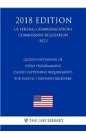 Closed Captioning of Video Programming - Closed Captioning Requirements for Digital Television Receivers (US Federal Communications Commission Regulation) (FCC) (2018 Edition)