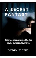 A Secret Fantasy: Recover from Sexual Addiction. Live a Purpose Driven Life