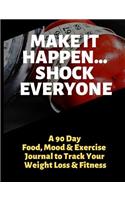 Make It Happen - Shock Everyone: A 90 Day Food, Mood and Exercise Journal to Track Your Weight Loss and Fitness