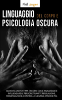 Linguaggio del Corpo e Psicologia Oscura: Aumenta l'Autostima e Scopri Come Analizzare e Influenzare le Persone Tramite Persuasione, Manipolazione, Controllo Mentale, Ipnosi e PNL