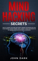 Mind Hacking Secrets: How to Change Your Mind and Habits, Rewire Your Brain and Stop Overthinking. Manage Anger, Social Anxiety, Train Your Brain for Motivation, Discipli