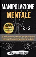 Manipolazione Mentale: La Guida Esclusiva che Rivela le 6 Segrete Armi di Persuasione per In-fluenzare e Convincere gli altri con una Comunicazione Magnetica di 5 Minuti. 