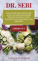 Dr. Sebi: 2 BOOKS IN 1: Cleanse the Colon, Detox the Liver and Lower High Blood Pressure Naturally with Alkaline Plant-Based Meals and Smoothies