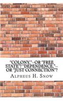 ''Colony, ''--or ''Free State''? ''Dependence, ''--or ''Just Connection''?