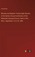 Minutes and Register Twenty-eight Session of the Detroit Annual Conference of the Methodist Epicopal Church, Held in Flint, Mich., September 12 to 18, 1883
